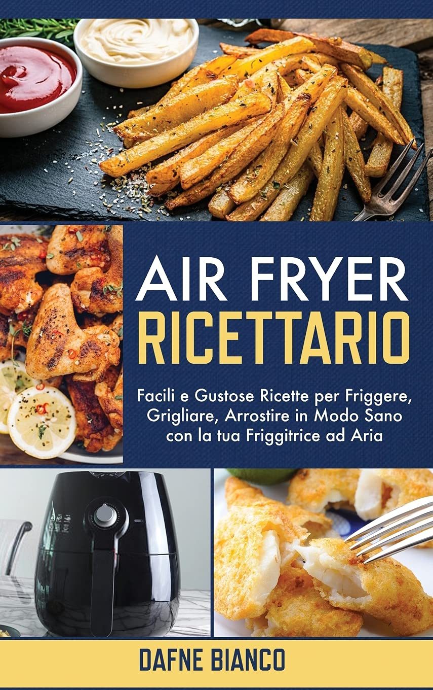 Air Fryer Ricettario: Facili e Gustose Ricette per Friggere, Grigliare, Arrostire in Modo Sano con la tua Friggitrice ad Aria – Air Fryer Cookbook (Italian Version)